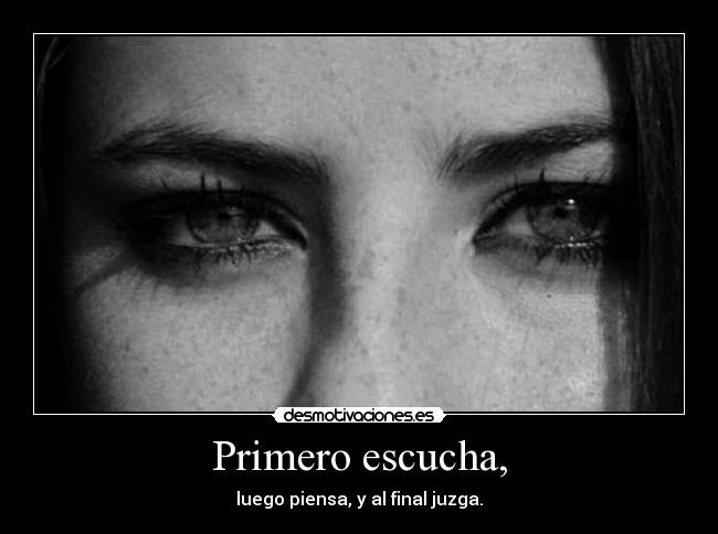 Primero escucha, - luego piensa, y al final juzga.