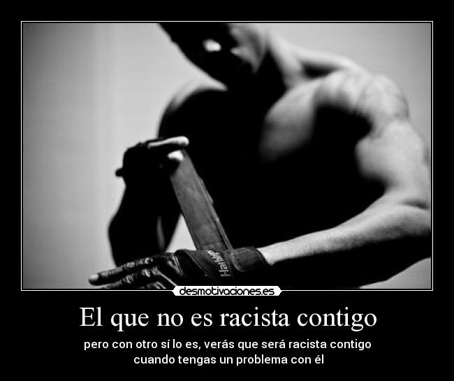 El que no es racista contigo -