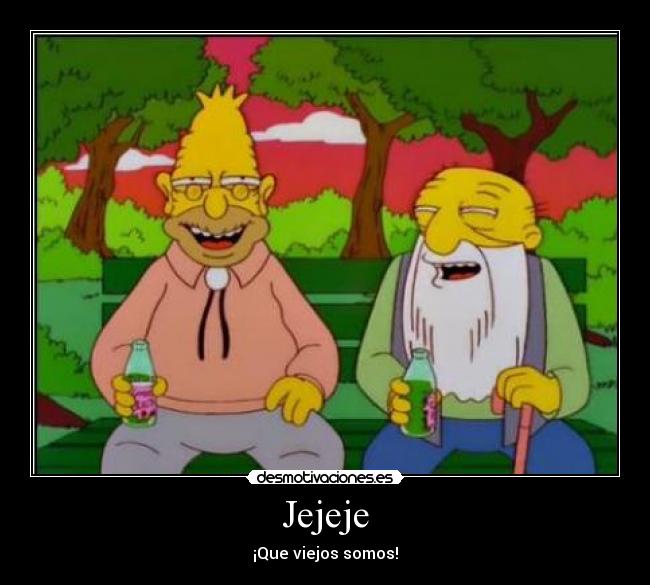 Jejeje - ¡Que viejos somos!