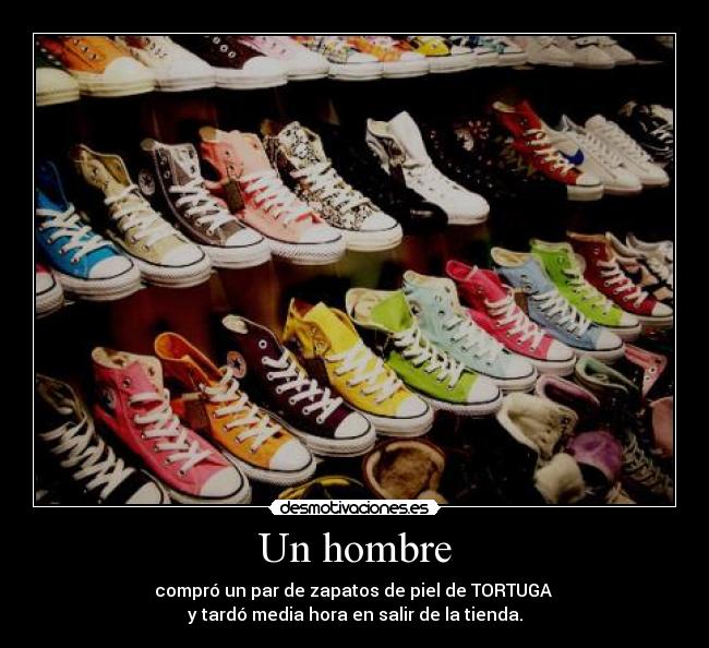 Un hombre - compró un par de zapatos de piel de TORTUGA
y tardó media hora en salir de la tienda.