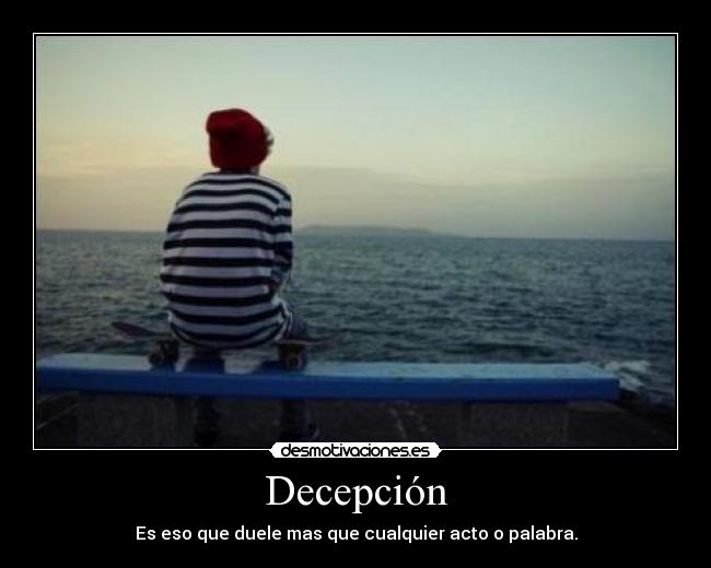 Decepción - Es eso que duele mas que cualquier acto o palabra.
