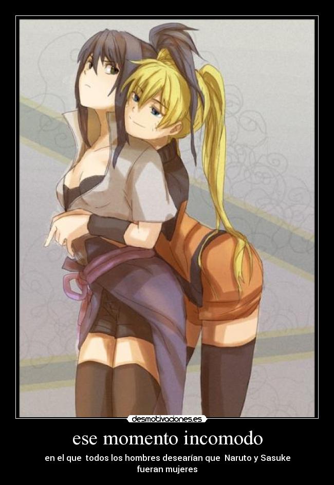 ese momento incomodo - en el que todos los hombres desearían que Naruto y Sasuke
fueran mujeres