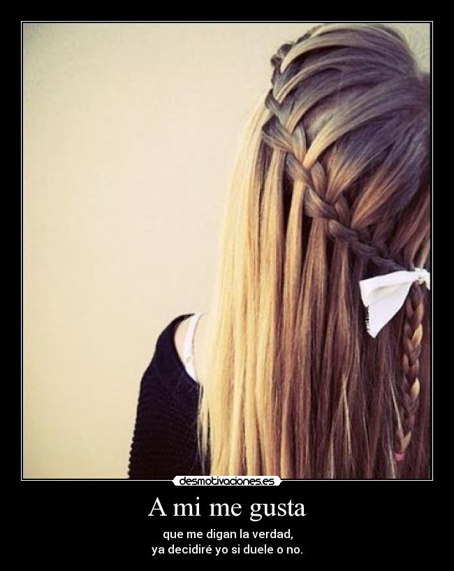 A mi me gusta - que me digan la verdad,
ya decidiré yo si duele o no.