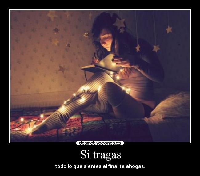 Si tragas - todo lo que sientes al final te ahogas.