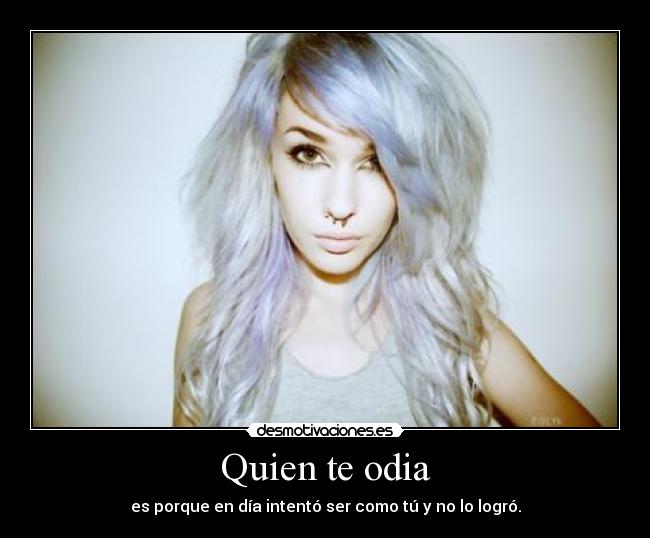 Quien te odia - es porque en día intentó ser como tú y no lo logró.