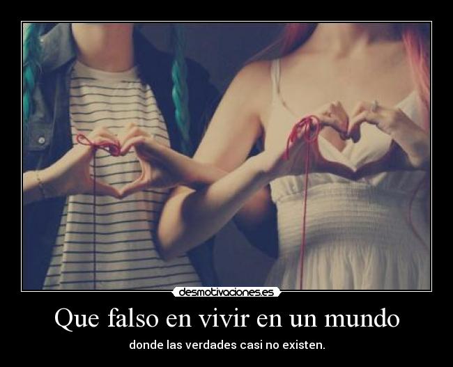 Que falso en vivir en un mundo -
