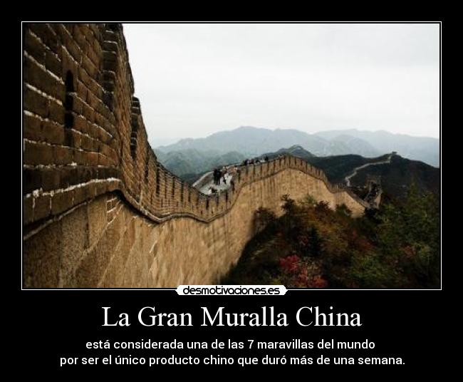 La Gran Muralla China - está considerada una de las 7 maravillas del mundo 
por ser el único producto chino que duró más de una semana.