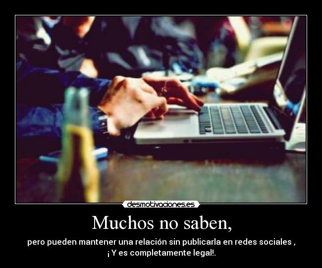 Muchos no saben, - pero pueden mantener una relación sin publicarla en redes sociales ,
¡ Y es completamente legal!.