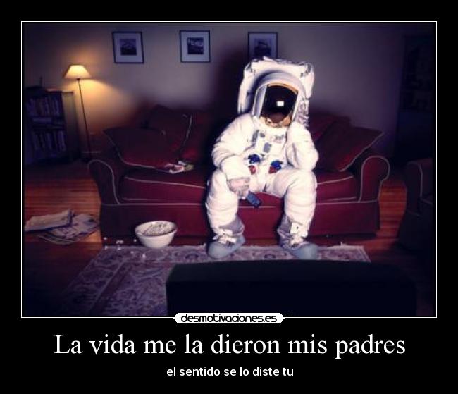 La vida me la dieron mis padres -