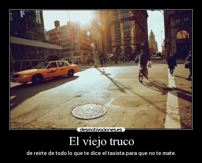 El viejo truco - de reírte de todo lo que te dice el taxista para que no te mate.