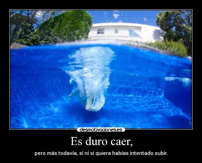 Es duro caer, - pero más todavía, si ni si quiera habías intentado subir.