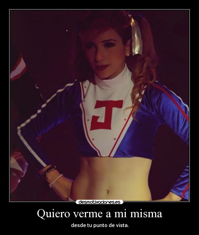 Quiero verme a mi misma - desde tu punto de vista.