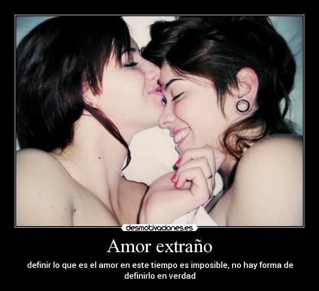 Amor extraño - definir lo que es el amor en este tiempo es imposible, no hay forma de
definirlo en verdad
