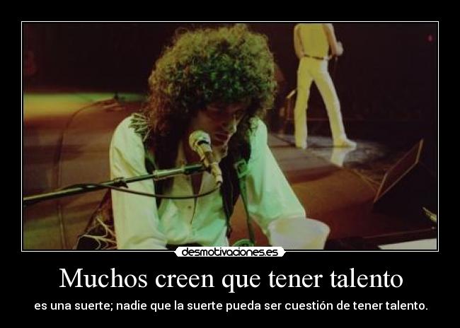 Muchos creen que tener talento - es una suerte; nadie que la suerte pueda ser cuestión de tener talento.
