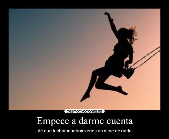 Empece a darme cuenta - de que luchar muchas veces no sirve de nada