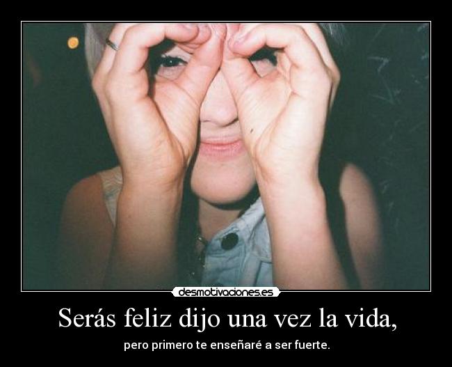 Serás feliz dijo una vez la vida, -