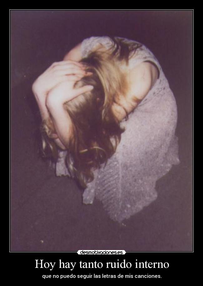 Hoy hay tanto ruido interno - que no puedo seguir las letras de mis canciones.