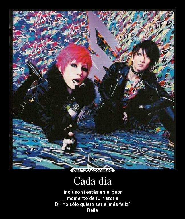 Cada día - incluso si estás en el peor
momento de tu historia
Di Yo sólo quiero ser el más feliz
Reila♥