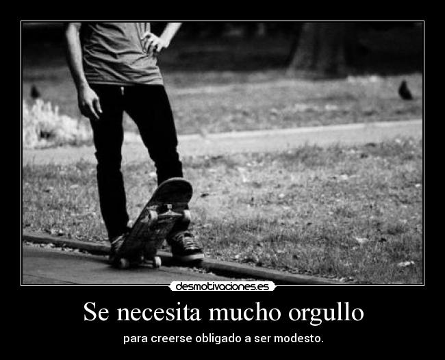 Se necesita mucho orgullo -