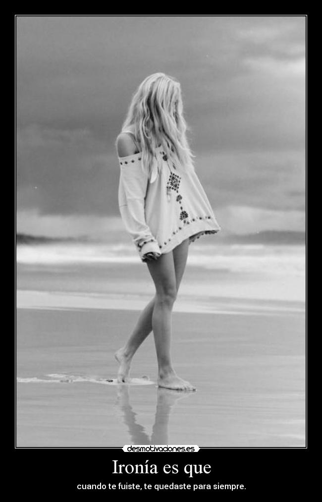 Ironía es que - cuando te fuiste, te quedaste para siempre.
