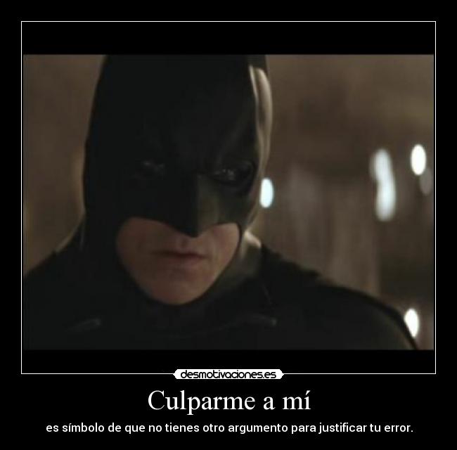 Culparme a mí - es símbolo de que no tienes otro argumento para justificar tu error.