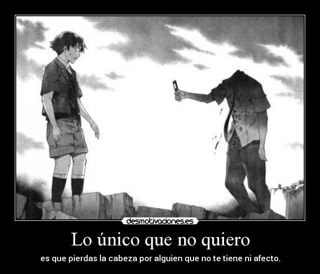 Lo único que no quiero - es que pierdas la cabeza por alguien que no te tiene ni afecto.