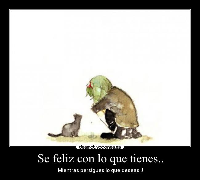 Se feliz con lo que tienes.. - Mientras persigues lo que deseas..!