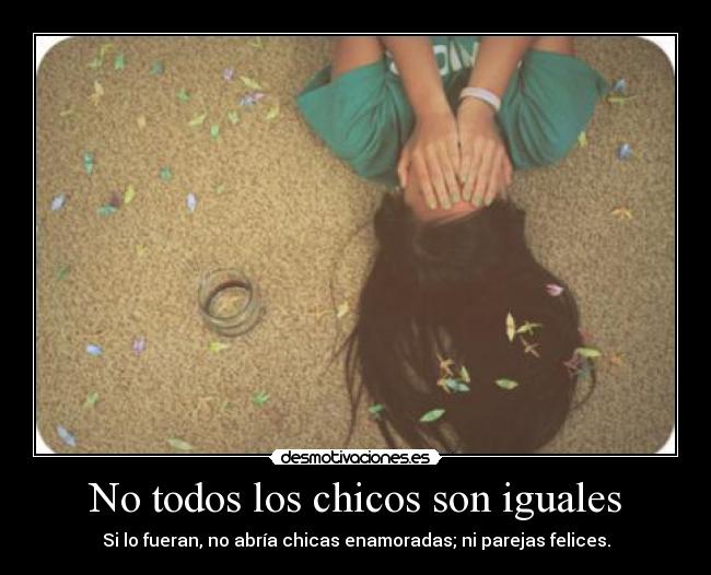 No todos los chicos son iguales - Si lo fueran, no abría chicas enamoradas; ni parejas felices.