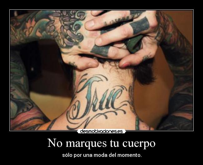 No marques tu cuerpo - sólo por una moda del momento.