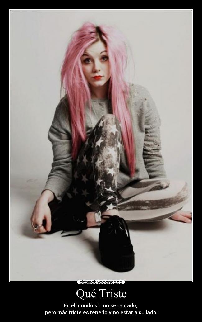 Qué Triste - Es el mundo sin un ser amado,
pero más triste es tenerlo y no estar a su lado.