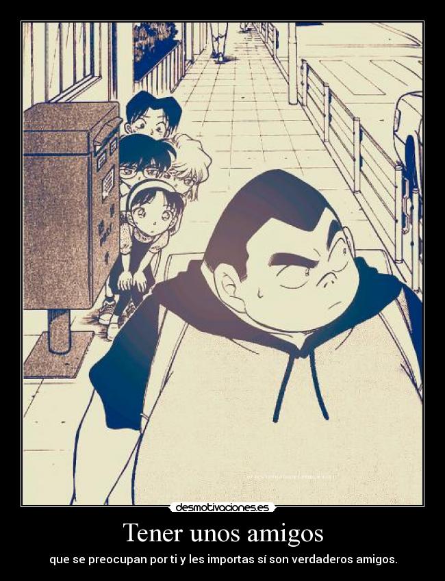 Tener unos amigos - que se preocupan por ti y les importas sí son verdaderos amigos.