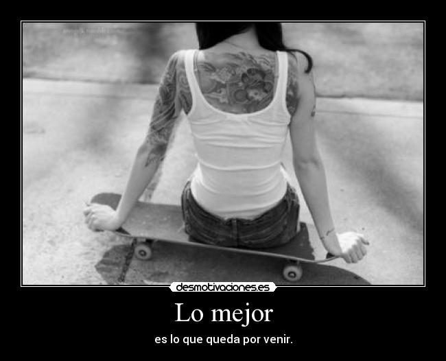 Lo mejor - es lo que queda por venir.