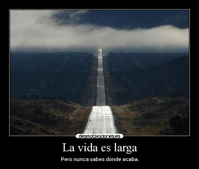 La vida es larga - Pero nunca sabes donde acaba.