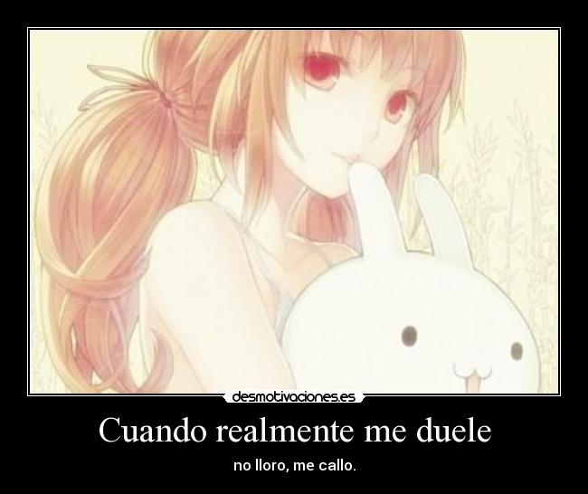Cuando realmente me duele - no lloro, me callo.