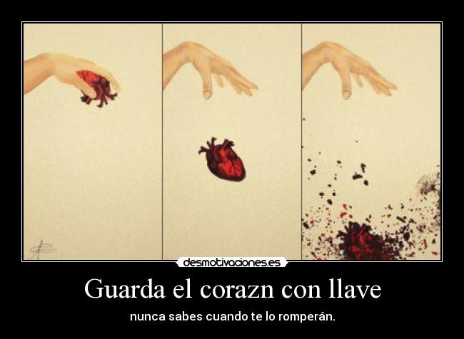 Guarda el corazn con llave - nunca sabes cuando te lo romperán.