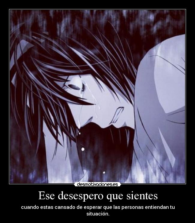 Ese desespero que sientes - cuando estas cansado de esperar que las personas entiendan tu situación.