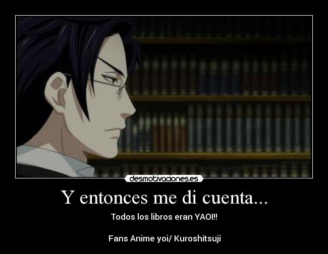 Y entonces me di cuenta... - Todos los libros eran YAOI!!
Fans Anime yoi/ Kuroshitsuji