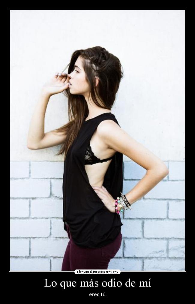 Lo que más odio de mí - eres tú.