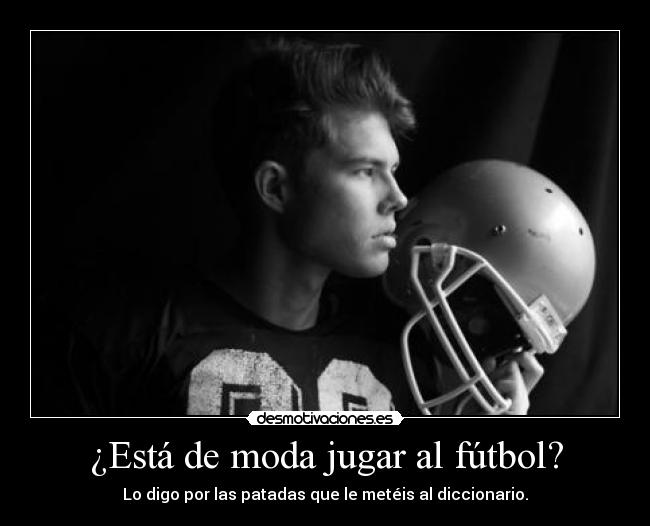 ¿Está de moda jugar al fútbol? - Lo digo por las patadas que le metéis al diccionario.