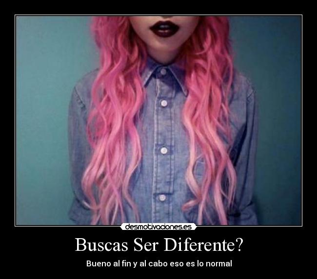 Buscas Ser Diferente? - Bueno al fin y al cabo eso es lo normal
