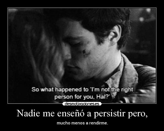 Nadie me enseñó a persistir pero, - mucho menos a rendirme.