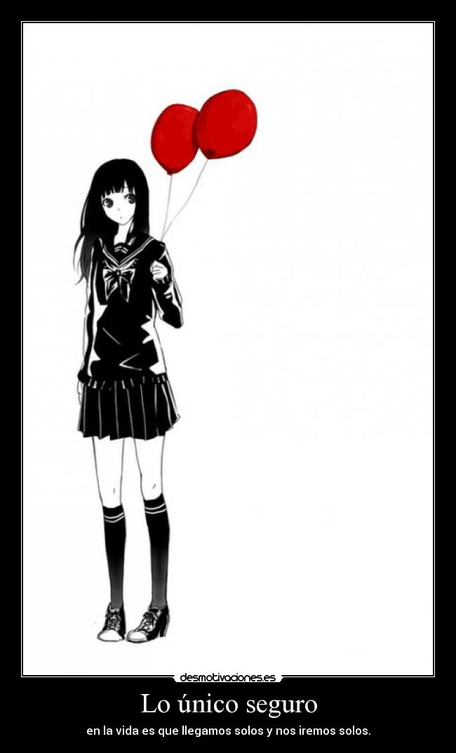 Lo único seguro - en la vida es que llegamos solos y nos iremos solos.