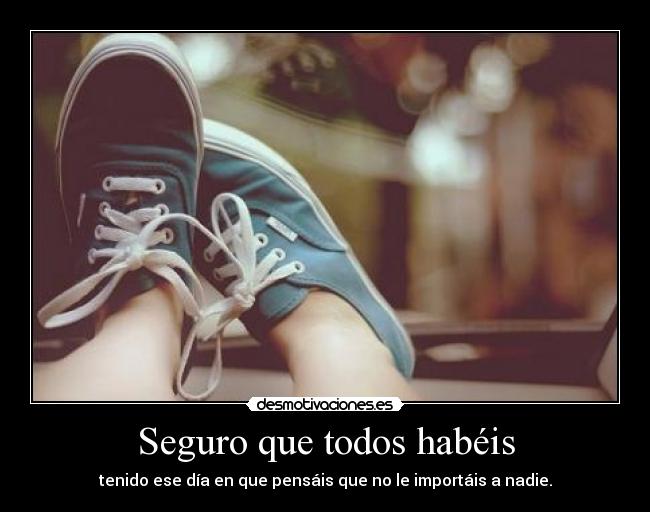 Seguro que todos habéis - tenido ese día en que pensáis que no le importáis a nadie.