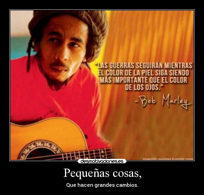 Pequeñas cosas, - Que hacen grandes cambios.