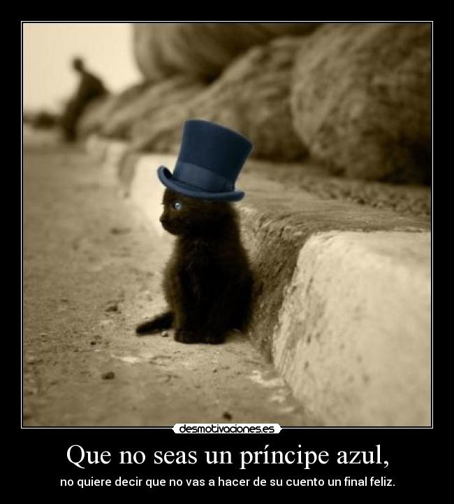 Que no seas un príncipe azul, - no quiere decir que no vas a hacer de su cuento un final feliz.