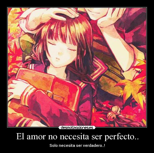 El amor no necesita ser perfecto.. - Solo necesita ser verdadero..!