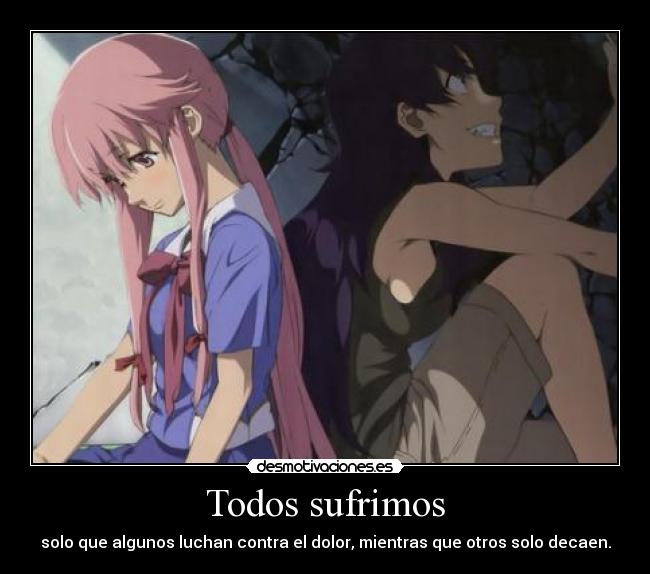 Todos sufrimos - solo que algunos luchan contra el dolor, mientras que otros solo decaen.