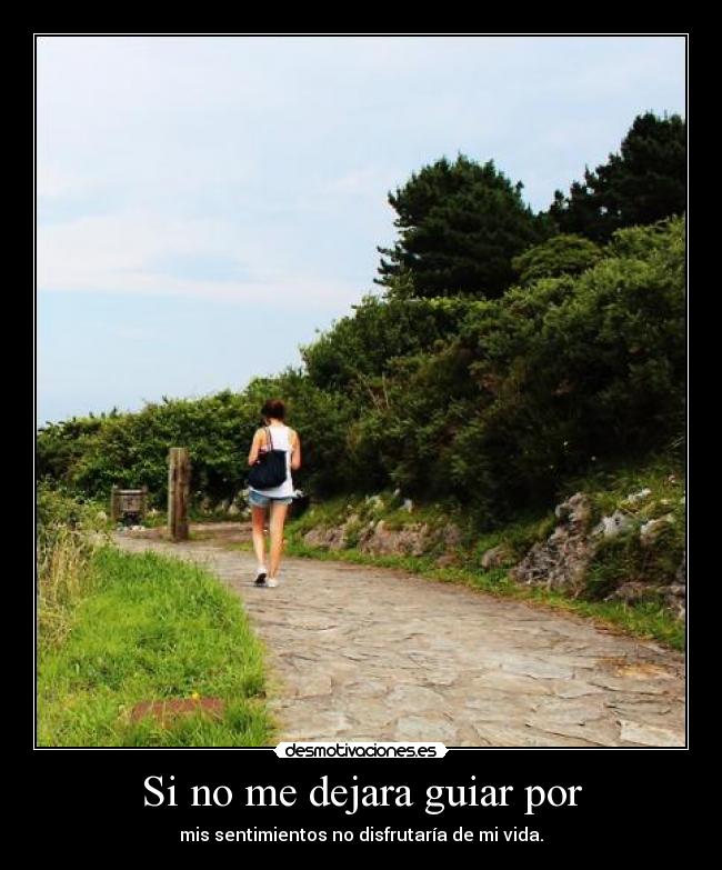 Si no me dejara guiar por - mis sentimientos no disfrutaría de mi vida.