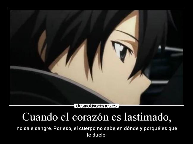 Cuando el corazón es lastimado, - no sale sangre. Por eso, el cuerpo no sabe en dónde y porqué es que le duele.