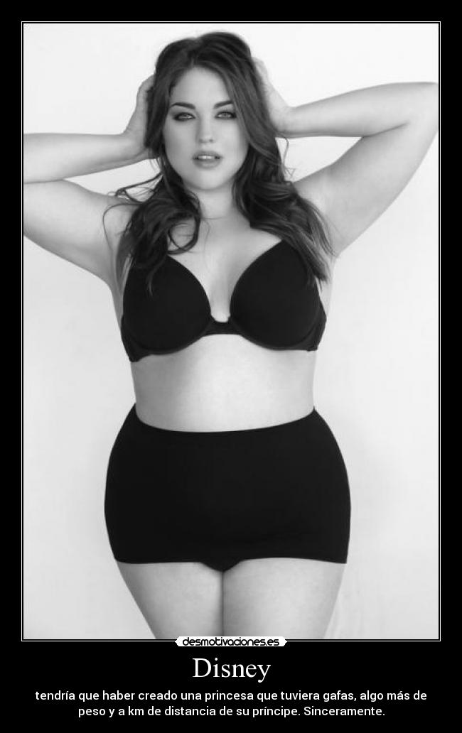 Disney - tendría que haber creado una princesa que tuviera gafas, algo más de
peso y a km de distancia de su príncipe. Sinceramente.